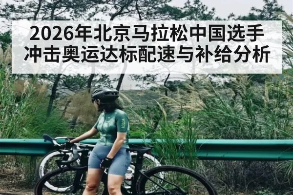 2026年北京马拉松中国选手冲击奥运达标配速与补给分析