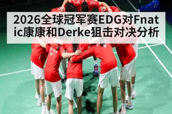 2026全球冠军赛EDG对Fnatic康康和Derke狙击对决分析